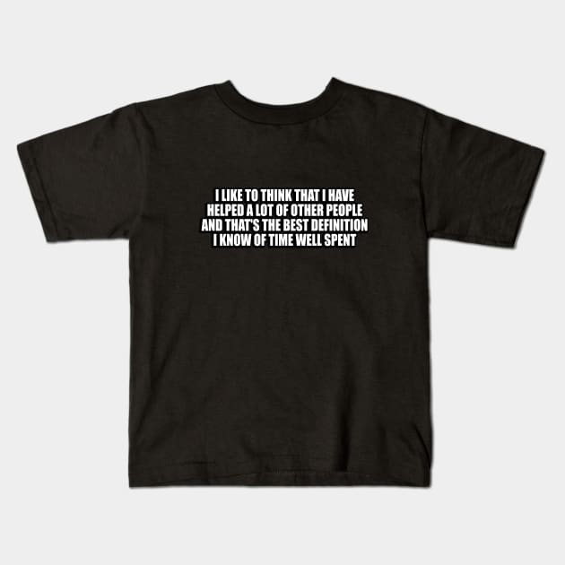 I like to think that I have helped a lot of other people Kids T-Shirt by DinaShalash